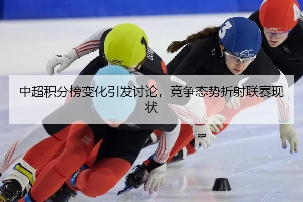 中超积分榜变化引发讨论，竞争态势折射联赛现状